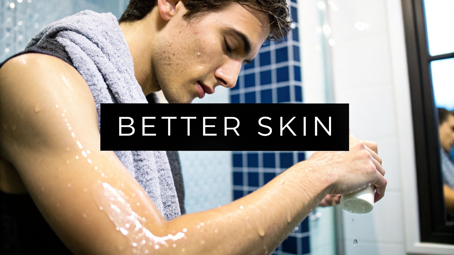 Lotion After Shower A Man's Guide to Better Skin